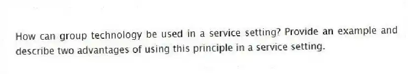 How can group technology be used in a service setting? Provide an example and describe two advantages of using this principle in a service setting.
