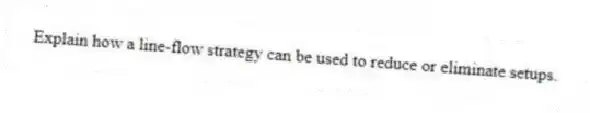 Explain how a line-flow strategy can be used to reduce or eliminate setups.