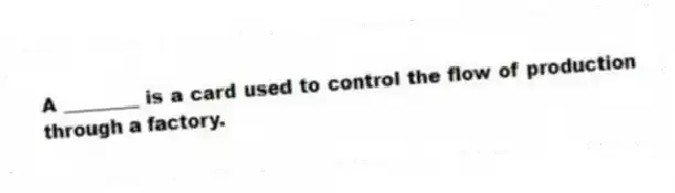 A ________ is a card used to control the flow of production through a factory.