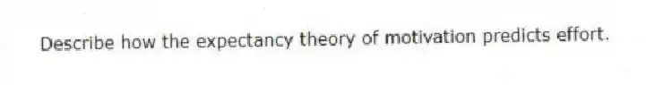 Describe how the expectancy theory of motivation predicts effort.