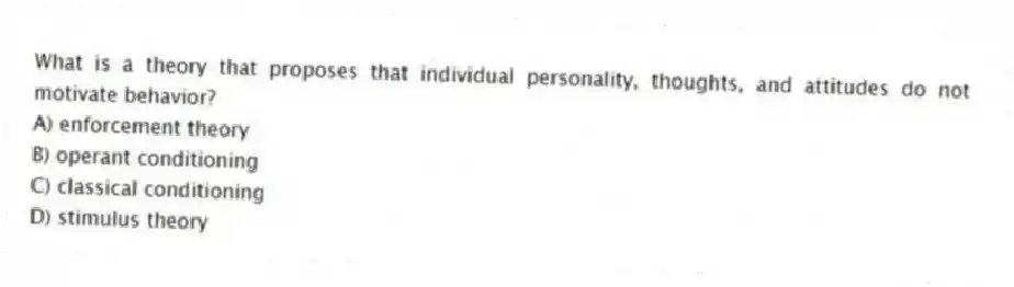 What is a theory that proposes that individual personality, thoughts, and attitudes do not motivate behavior?
A) enforcement theory
B) operant conditioning
C) classical conditioning
D) stimulus theory