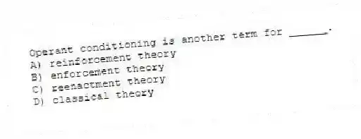 Operant conditioning is another term for ______.
A) reinforcement theory
B) enforcement theory
C) reenactment theory
D) classical theory