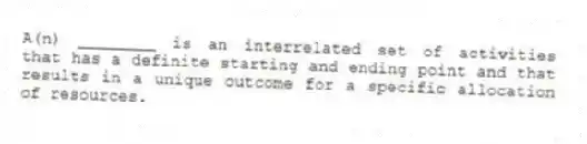 A(n) ________ is an interrelated set of activities that has a definite starting and ending point and that results in a unique outcome for a specific allocation of resources.