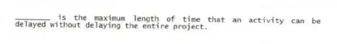 ________ is the maximum length of time that an activity can be delayed without delaying the entire project.