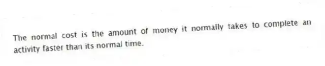 The normal cost is the amount of money it normally takes to complete an activity faster than its normal time.