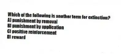 Which of the following is another term for extinction?
A) punishment by removal
B) punishment by application
C) positive reinforcement
D) reward