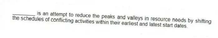 ________ is an attempt to reduce the peaks and valleys in resource needs by shifting the schedules of conflicting activities within their earliest and latest start dates.