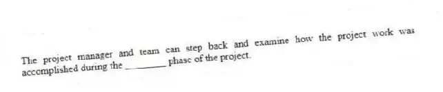 The project manager and team can step back and examine how the project work was accomplished during the ________ phase of the project.