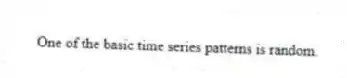 One of the basic time series patterns is random.