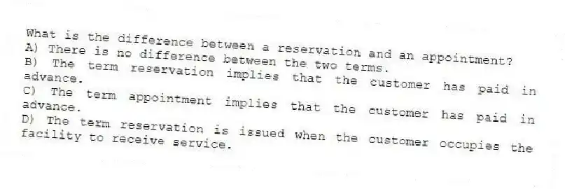 What is the difference between a reservation and an appointment?
A) There is no difference between the two terms.
B) The term reservation implies that the customer has paid in advance.
C) The term appointment implies that the customer has paid in advance.
D) The term reservation is issued when the customer occupies the facility to receive service.
