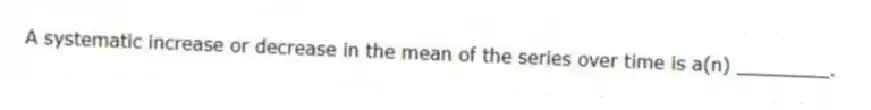 A systematic increase or decrease in the mean of the series over time is a(n) ________.