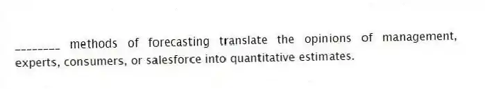 ________ methods of forecasting translate the opinions of management, experts, consumers, or salesforce into quantitative estimates.