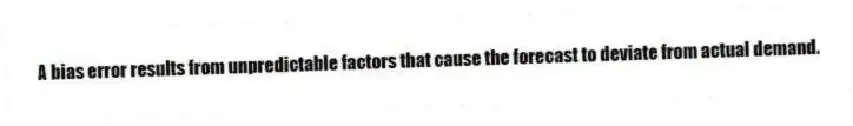A bias error results from unpredictable factors that cause the forecast to deviate from actual demand.