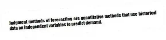 Judgment methods of forecasting are quantitative methods that use historical data on independent variables to predict demand.