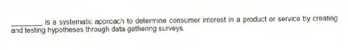 ________ is a systematic approach to determine consumer interest in a product or service by creating and testing hypotheses through data-gathering surveys.