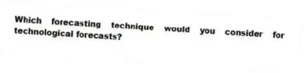 Which forecasting technique would you consider for technological forecasts?