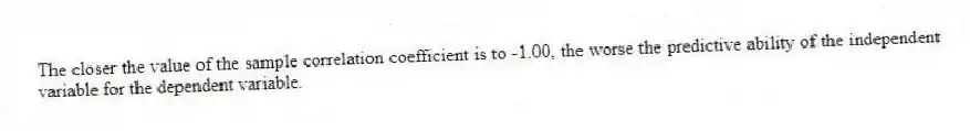 The closer the value of the sample correlation coefficient is to -1.00, the worse the predictive ability of the independent variable for the dependent variable.