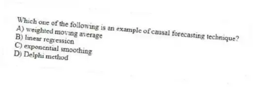 Which one of the following is an example of causal forecasting technique?
A) weighted moving average
B) linear regression
C) exponential smoothing
D) Delphi method