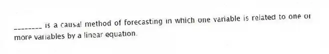 ________ is a causal method of forecasting in which one variable is related to one or more variables by a linear equation.