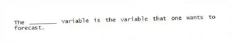 The ________ variable is the variable that one wants to forecast.