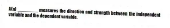 A(n) ________ measures the direction and strength between the independent variable and the dependent variable.