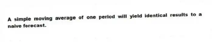 A simple moving average of one period will yield identical results to a naive forecast.