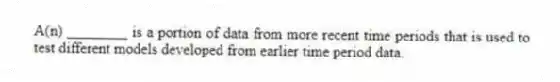 A(n) ________ is a portion of data from more recent time periods that is used to test different models developed from earlier time period data.