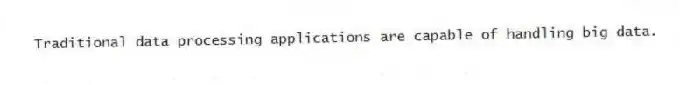 Traditional data processing applications are capable of handling big data.