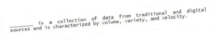 ________ is a collection of data from traditional and digital sources and is characterized by volume, variety, and velocity.