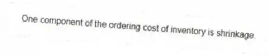 One component of the ordering cost of inventory is shrinkage.
