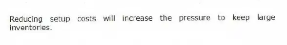 Reducing setup costs will increase the pressure to keep large inventories.