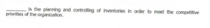 ________ is the planning and controlling of inventories in order to meet the competitive priorities of the organization.