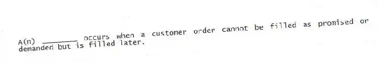 A(n) ________ occurs when a customer order cannot be filled as promised or demanded but is filled later.