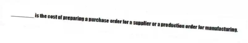 ________ is the cost of preparing a purchase order for a supplier or a production order for manufacturing.