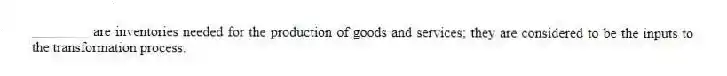________ are inventories needed for the production of goods and services; they are considered to be the inputs to the transformation process.