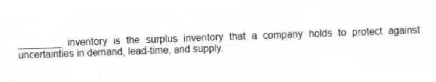 ________ inventory is the surplus inventory that a company holds to protect against uncertainties in demand, lead-time, and supply.