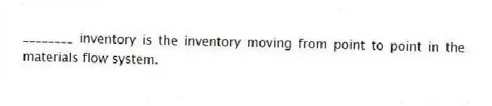 ________ inventory is the inventory moving from point to point in the materials flow system.