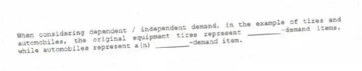 When considering dependent / independent demand, in the example of tires and automobiles, the original equipment tires represent ________-demand items, while automobiles represent a(n) ________-demand item.