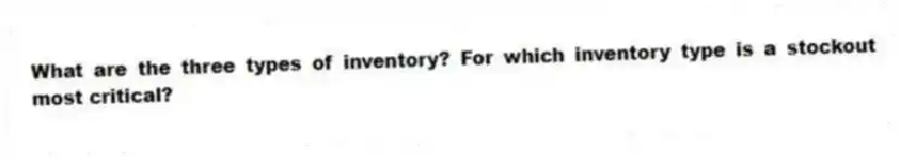 What are the three types of inventory? For which inventory type is a stockout most critical?