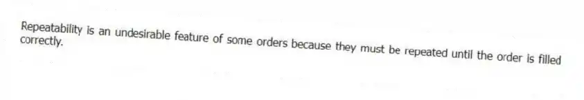 Repeatability is an undesirable feature of some orders because they must be repeated until the order is filled correctly.