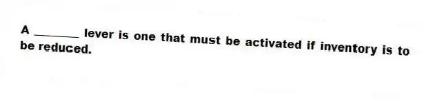 A ________ lever is one that must be activated if inventory is to be reduced.
