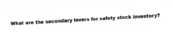 What are the secondary levers for safety stock inventory?