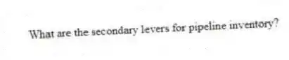 What are the secondary levers for pipeline inventory?
