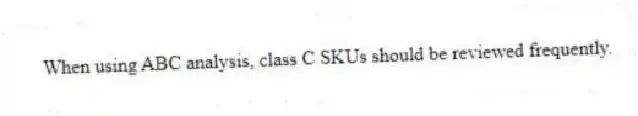 When using ABC analysis, class C SKUs should be reviewed frequently.