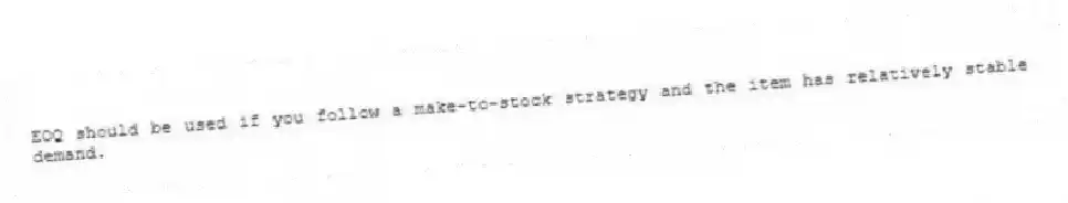 EOQ should be used if you follow a make-to-stock strategy and the item has relatively stable demand.