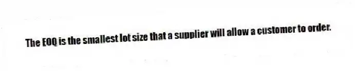 The EOQ is the smallest lot size that a supplier will allow a customer to order.