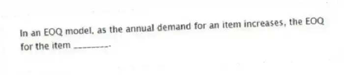 In an EOQ model, as the annual demand for an item increases, the EOQ for the item ________.