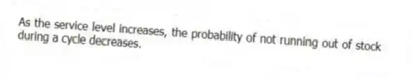 As the service level increases, the probability of not running out of stock during a cycle decreases.