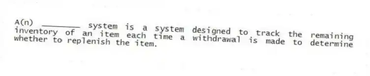 A(n) ________ system is a system designed to track the remaining inventory of an item each time a withdrawal is made to determine whether to replenish the item.