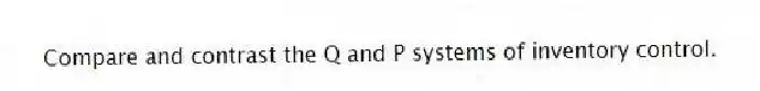 Compare and contrast the Q and P systems of inventory control.